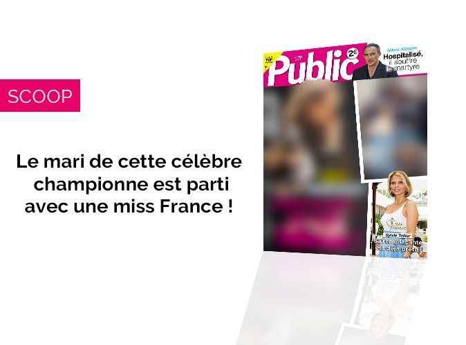 Public Magazine – The husband of this famous champion left her for a Miss France (who suddenly dumped her boyfriend)!