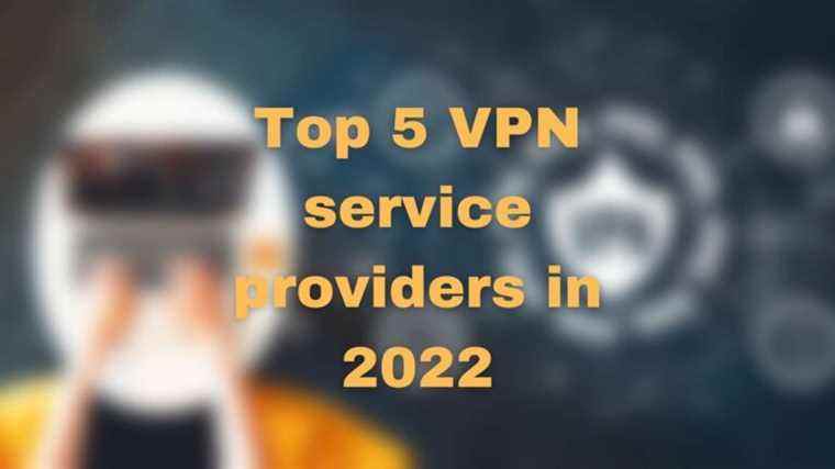 Top 5 des fournisseurs de services VPN en 2022