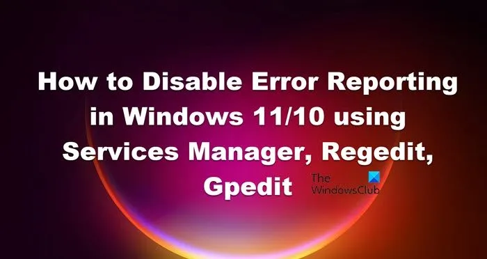 Désactiver le rapport d'erreurs dans Windows 11/10 à l'aide du gestionnaire de services, Regedit, Gpedit