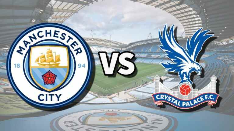 Man City vs Crystal Palace en direct et comment regarder le match de Premier League en ligne