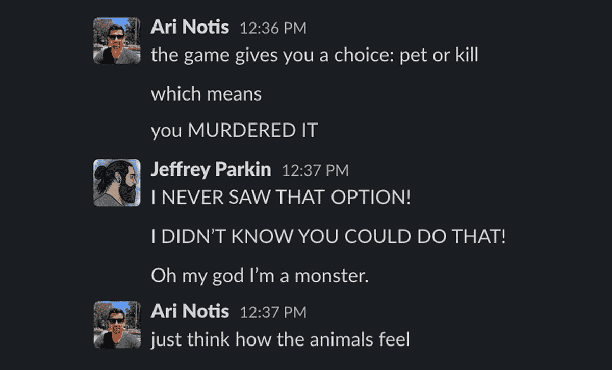 Une capture d'écran d'une conversation Slack dans laquelle Ari Notis n'est pas du tout utile.  Ari dit : « le jeu vous donne le choix : caresser ou tuer.  ce qui veut dire... tu l'as ASSASSINÉ »