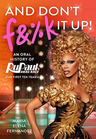 And Don't F&%k It Up: Une histoire orale de la course de dragsters de Rupaul par Maria Elena Fernandez