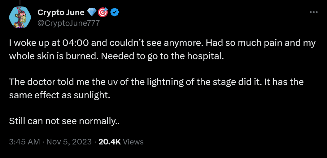 Je me suis réveillé à 04h00 et je ne voyais plus.  J'ai eu tellement de douleur et toute ma peau est brûlée.  J'ai dû aller à l'hôpital.  Le médecin m'a dit que les UV des éclairs de la scène étaient responsables.  Cela a le même effet que la lumière du soleil.  Je ne peux toujours pas voir normalement..