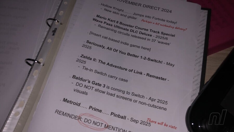 Plans secrets Nintendo - "NOVEMBRE DIRECT 2024 .  Chevalier creux…….  Lancez-vous dans Fortnite aujourd'hui !  Nouvelle peau et planeur.  Mario Kart 8 Booster Course Track Special Wave Pass Ultimate DLC Deluxe - 2025/6 Circuits restants publiés en 37 « vagues ». [Insert cat-based indie game here]  .  Sérieusement, vous feriez tous mieux de passer d'un à deux !  - Mai 2025 .  Zelda II : L'Aventure de Link - Remaster - 2025 Étui de transport Tie-in Switch .  Baldur's Gate 3 arrive sur Switch - avril 2025 NE PAS afficher d'écrans de chargement ou de visuels hors cinématique.  Metroid….. Prime….. Pinball - septembre 2025 RAPPEL : NE PAS MENTIONNER LE SWITCH 2"