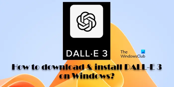 Comment télécharger et installer DALL-E 3 sur Windows 11/10 ?