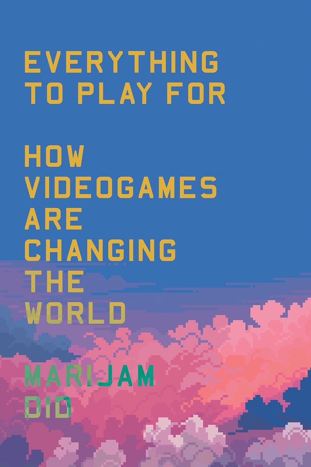 un graphique de la couverture de Everything to Play For: An Insider's Guide to How Videogames are Changing Our World par Marijam Did